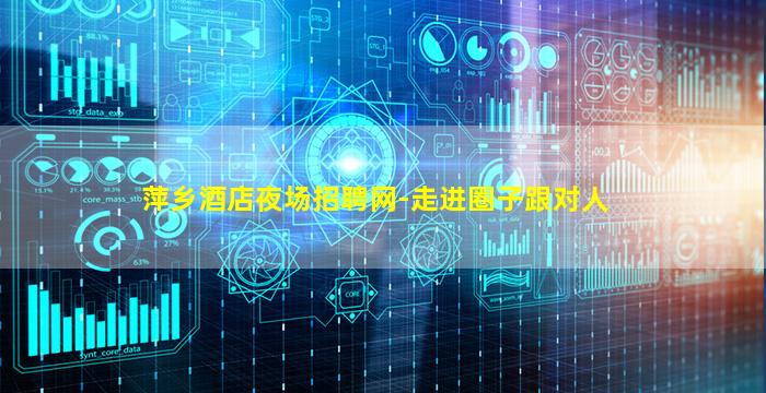 萍乡酒店夜场招聘网-走进圈子跟对人